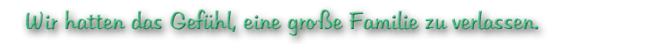 Wir hatten das Gefühl, eine große Familie zu verlassen.