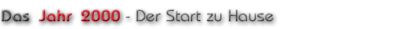 Das Jahr 2000 - der Start zu Hause