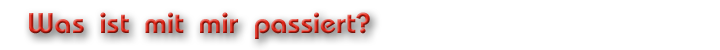 Was ist mit mir passiert?