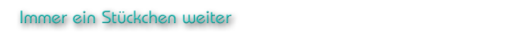 Immer ein Stückchen weiter