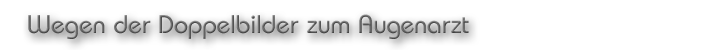 Wegen der Doppelbider zum Augenarzt