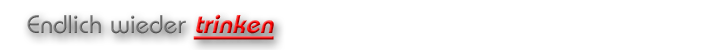 Endlich wieder trinken