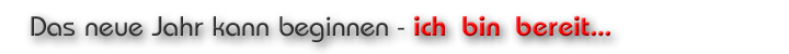 Das neue Jahr kann beginnen – ich bin bereit…