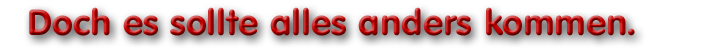 Doch es sollte alles anders kommen.