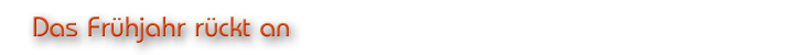 Das Frühjahr rückt an