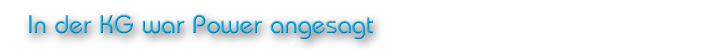 In der KG war Power angesagt
