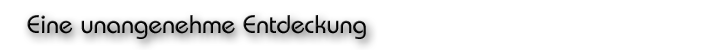 Eine unangenehme Entdeckung