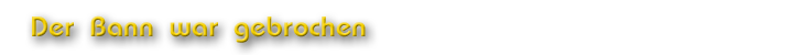 Der Bann war gebrochen