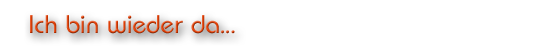 Ich bin wieder da…
