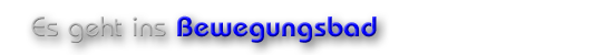 Es geht ins Bewegungsbad