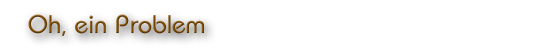 Oh, ein Problem