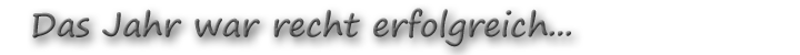 Das Jahr war recht erfolgreich...