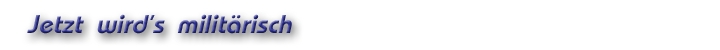 Jetzt wird’s militärisch