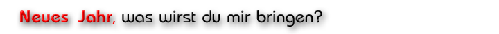 Neues Jahr, was wirst du mir bringen?