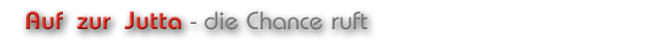 Auf zur Jutta – die Chance ruft